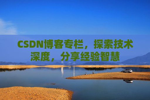 CSDN博客专栏，探索技术深度，分享经验智慧