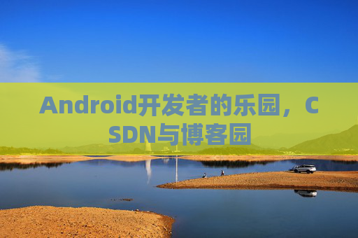 Android开发者的乐园，CSDN与博客园