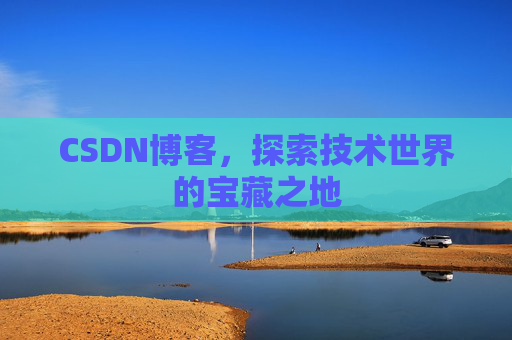 CSDN博客，探索技术世界的宝藏之地